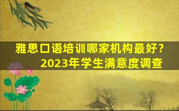 雅思口语培训哪家机构最好？ 2023年学生满意度调查